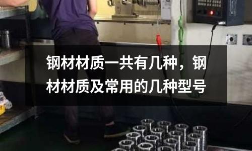 鋼材材質一共有幾種,鋼材材質及常用的幾種型號