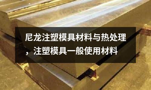 尼龍注塑模具材料與熱處理，注塑模具一般使用材料