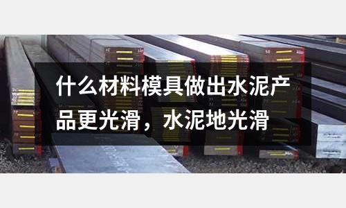 什么材料模具做出水泥產品更光滑，水泥地光滑