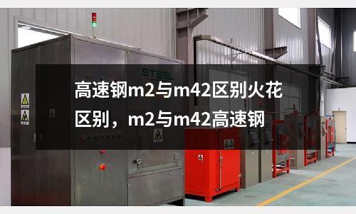 高速鋼m2與m42區別火花區別,m2與m42高速鋼