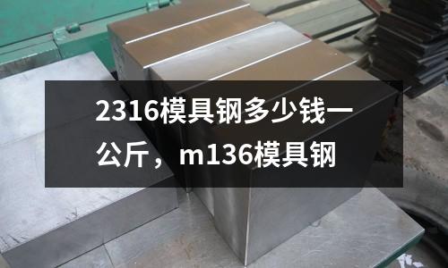 2316模具鋼多少錢一公斤，m136模具鋼