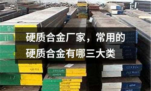 硬質合金廠家,常用的硬質合金有哪三大類