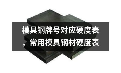 模具鋼牌號對應硬度表,常用模具鋼材硬度表