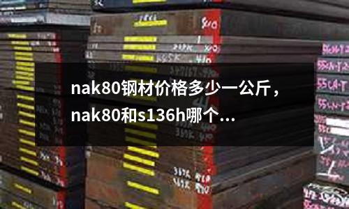 nak80鋼材價(jià)格多少一公斤,nak80和s136h哪個(gè)貴