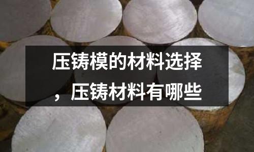 壓鑄模的材料選擇，壓鑄材料有哪些