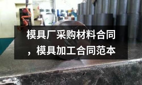 模具廠采購材料合同，模具加工合同范本
