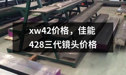xw42價(jià)格，佳能428三代鏡頭價(jià)格