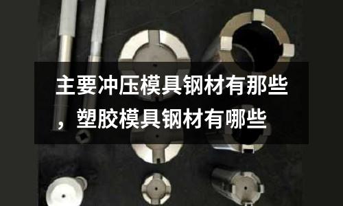 主要沖壓模具鋼材有那些，塑膠模具鋼材有哪些