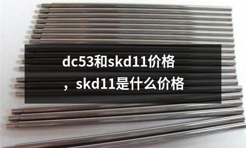dc53和skd11價格,skd11是什么價格