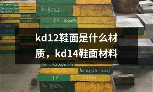 kd12鞋面是什么材質,kd14鞋面材料