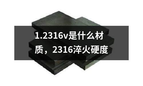 1.2316v是什么材質(zhì)，2316淬火硬度