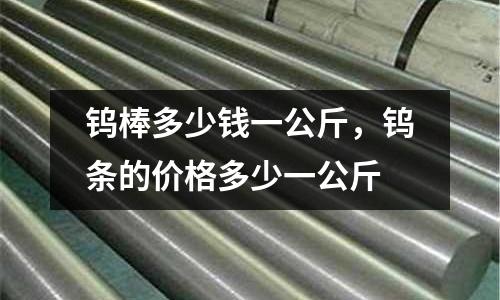 鎢棒多少錢一公斤，鎢條的價格多少一公斤