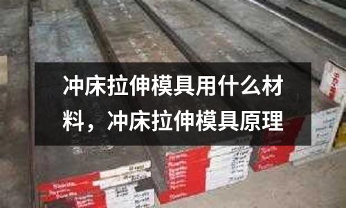 沖床拉伸模具用什么材料,沖床拉伸模具原理