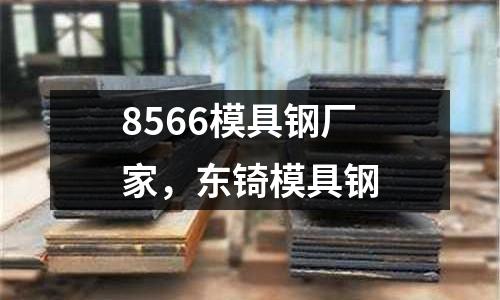 8566模具鋼廠家，東锜模具鋼