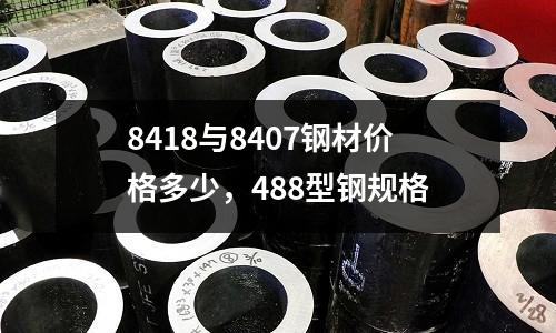 8418與8407鋼材價格多少,488型鋼規(guī)格
