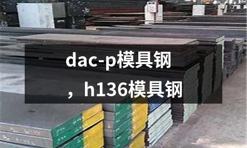 dac-p模具鋼，h136模具鋼