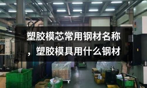 塑膠模芯常用鋼材名稱，塑膠模具用什么鋼材