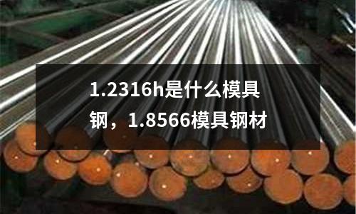 1.2316h是什么模具鋼，1.8566模具鋼材