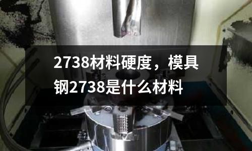 2738材料硬度,模具鋼2738是什么材料