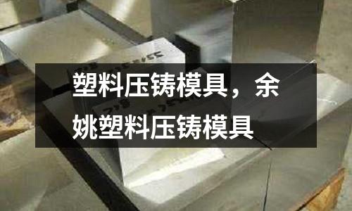 塑料壓鑄模具，余姚塑料壓鑄模具