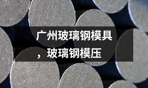 廣州玻璃鋼模具，玻璃鋼模壓