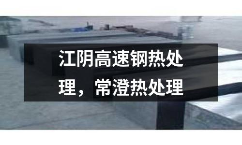 江陰高速鋼熱處理，常澄熱處理