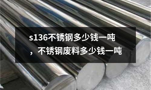 s136不銹鋼多少錢一噸，不銹鋼廢料多少錢一噸