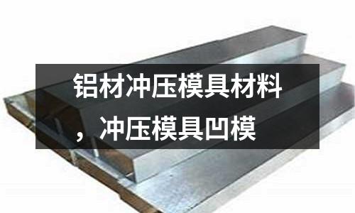 鋁材沖壓模具材料，沖壓模具凹模