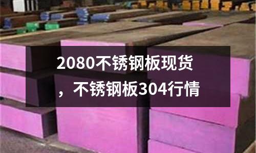 2080不銹鋼板現(xiàn)貨,不銹鋼板304行情