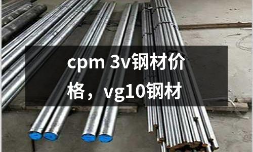 cpm 3v鋼材價(jià)格，vg10鋼材