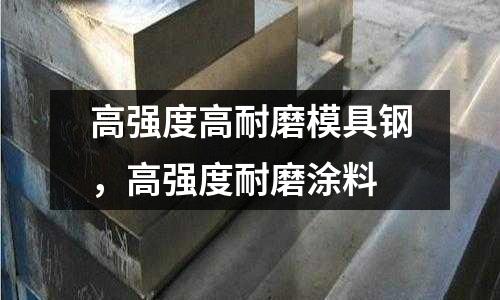 高強(qiáng)度高耐磨模具鋼，高強(qiáng)度耐磨涂料