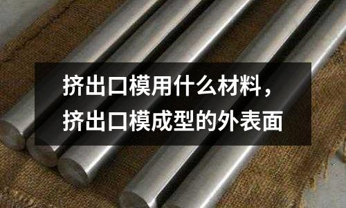 擠出口模用什么材料，擠出口模成型的外表面
