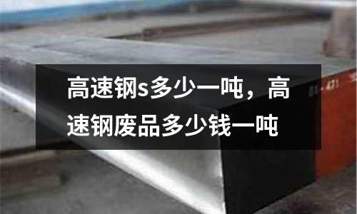 高速鋼s多少一噸，高速鋼廢品多少錢一噸