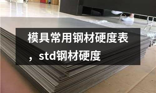 模具常用鋼材硬度表，std鋼材硬度