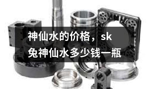 神仙水的價格,sk兔神仙水多少錢一瓶