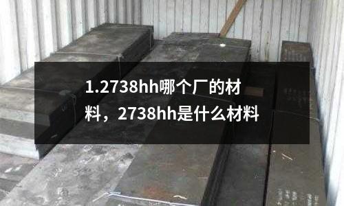 1.2738hh哪個廠的材料,2738hh是什么材料