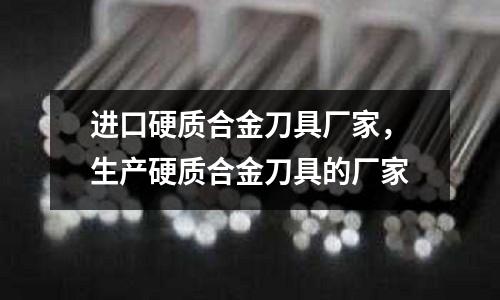進口硬質合金刀具廠家，生產硬質合金刀具的廠家