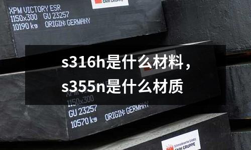 s316h是什么材料，s355n是什么材質(zhì)