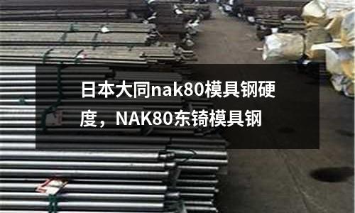 日本大同nak80模具鋼硬度,NAK80東锜模具鋼