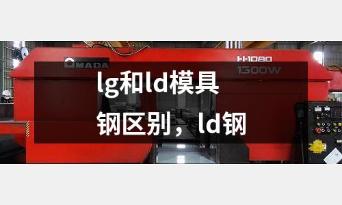 lg和ld模具鋼區別，ld鋼