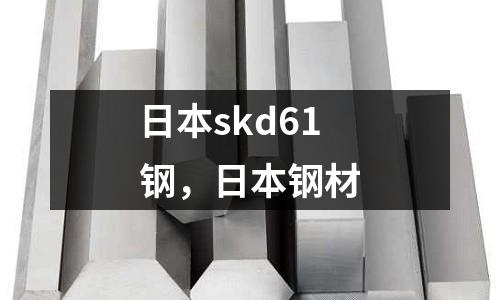日本skd61鋼，日本鋼材