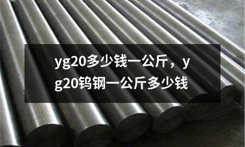 yg20多少錢一公斤，yg20鎢鋼一公斤多少錢