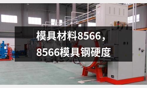 模具材料8566，8566模具鋼硬度