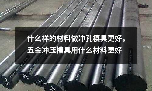 什么樣的材料做沖孔模具更好，五金沖壓模具用什么材料更好