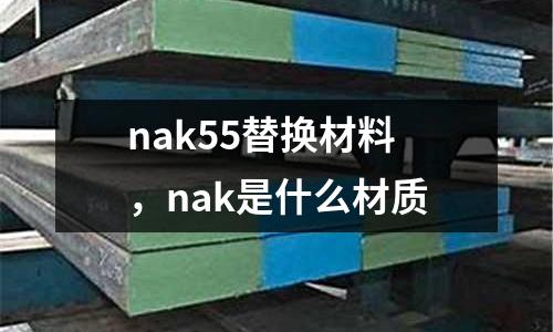 nak55替換材料，nak是什么材質