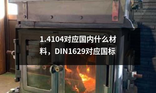1.4104對應國內什么材料，DIN1629對應國標