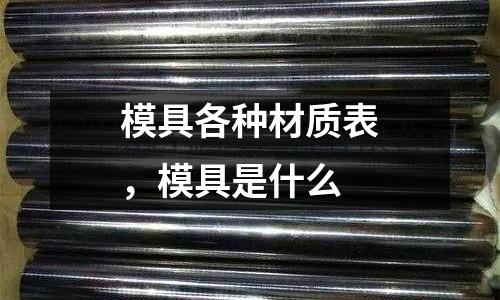 模具各種材質(zhì)表，模具是什么