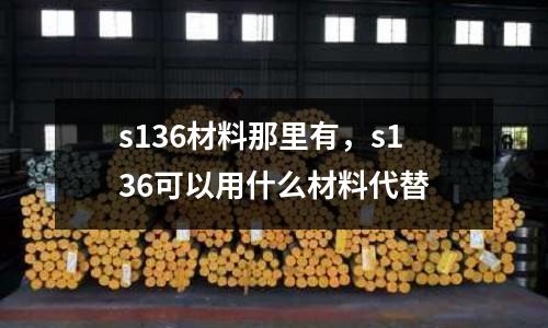 s136材料那里有,s136可以用什么材料代替