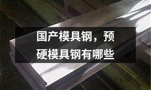 國產模具鋼，預硬模具鋼有哪些