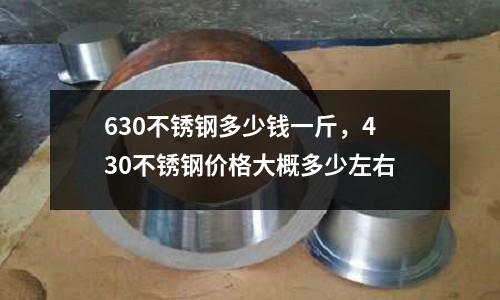 630不銹鋼多少錢一斤，430不銹鋼價格大概多少左右